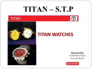TITAN – S.T.P Presented by Vishal Kmar Gupta Devendra kumar 