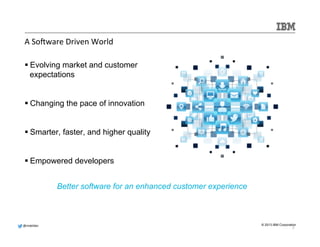 @mdelder 
© 2013 IBM Corporation 
A 
SoNware 
Driven 
World 
7 
§ Evolving market and customer 
expectations 
§ Changing the pace of innovation 
§ Smarter, faster, and higher quality 
§ Empowered developers 
Better software for an enhanced customer experience 
 