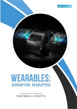 Wearables: Disruptor Disrupted | 2
Wearables:DISRUPTOR DISRUPTED
An Industry Point-of-View by
Vatsal Malavia and Ashwin Pai
 
