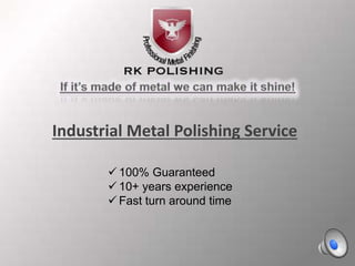 + 
Industrial Metal Polishing Service 
 100% Guaranteed 
 10+ years experience 
 Fast turn around time 
 