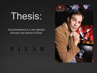 Thesis:
Doug Sweetland is a very talented
animator and director at Pixar.
 
