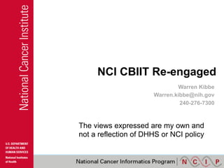NCI CBIIT Re-engaged
Warren Kibbe
Warren.kibbe@nih.gov
240-276-7300

The views expressed are my own and
not a reflection of DHHS or NCI policy

 