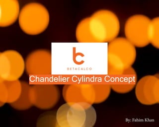 Chandelier Cylindra Concept
Chandelier Cylindra Concept
By: Fahim Khan
 