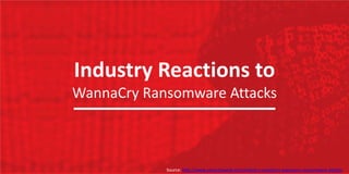 Industry Reactions to
WannaCry Ransomware Attacks
Source: http://www.securityweek.com/industry-reactions-wannacry-ransomware-attacks
 