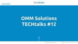 OMM Solutions
TECHtalks #12
1< OMM Solutions GmbH >
www.tech-talks.eu
 