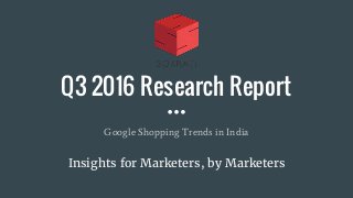 Q3 2016 Research Report
Google Shopping Trends in India
Insights for Marketers, by Marketers
 