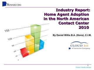 Industry Report: Home Agent Adoption  in the North American  Contact Center  2010  By Daniel Willis B.A. (Hons), C.I.M. Printer Friendly Version 