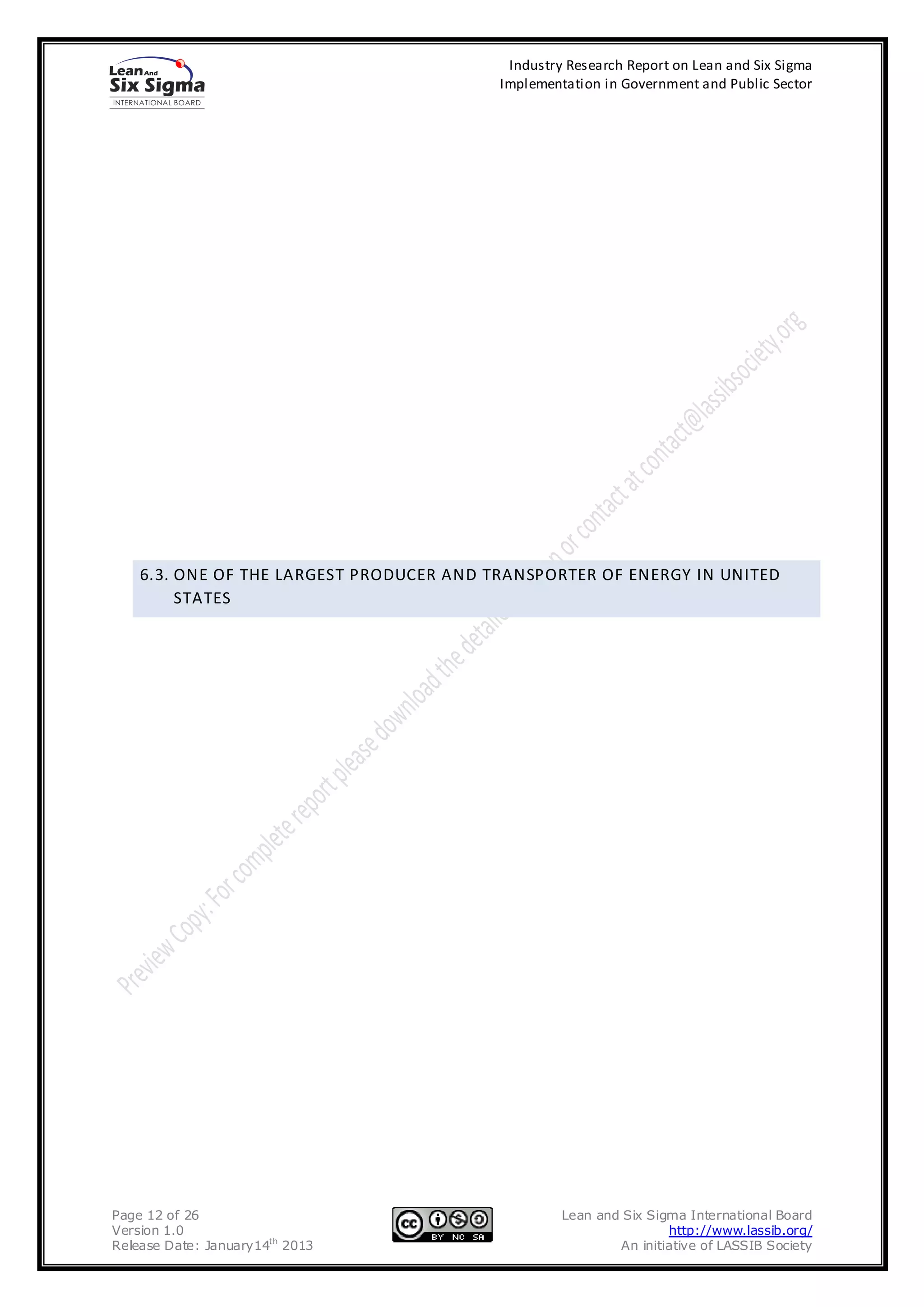 Industry Research Report on Lean and Six Sigma
                                          Implementation in Government and Public Sector




    6.3. ONE OF THE LARGEST PRODUCER AND TRANSPORTER OF ENERGY IN UNITED
         STATES




Page 12 of 26                                      Lean and Six Sigma International Board
Version 1.0                                                        http://www.lassib.org/
Release Date: January14th 2013                             An initiative of LASSIB Society
 