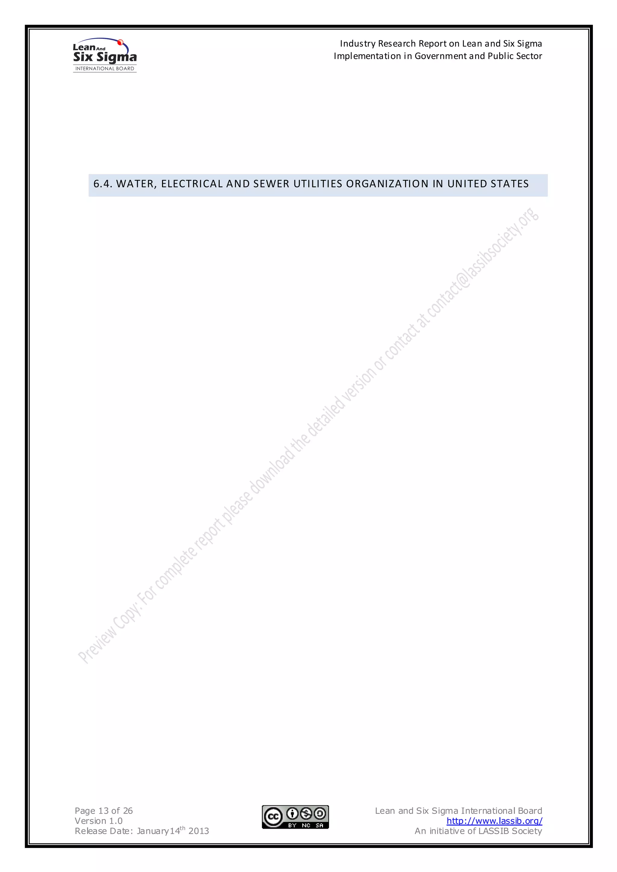 Industry Research Report on Lean and Six Sigma
                                            Implementation in Government and Public Sector




    6.4. WATER, ELECTRICAL AND SEWER UTILITIES ORGANIZATIO N IN UNITED STATES




Page 13 of 26                                        Lean and Six Sigma International Board
Version 1.0                                                          http://www.lassib.org/
Release Date: January14th 2013                               An initiative of LASSIB Society
 