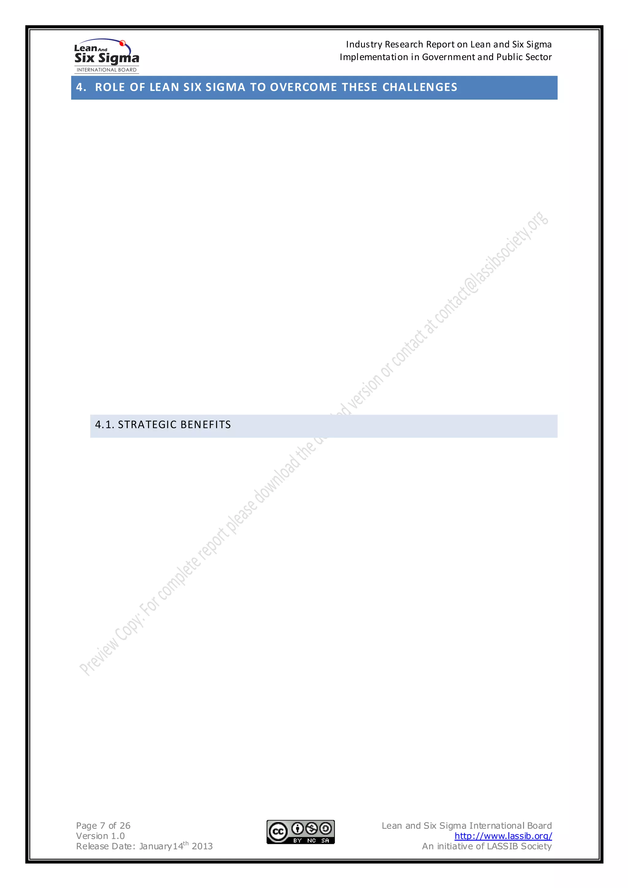 Industry Research Report on Lean and Six Sigma
                                     Implementation in Government and Public Sector


4. ROLE OF LEAN SIX SIGMA TO OVERCOME THESE CHALLENGES




    4.1. STRATEGIC BENEFITS




Page 7 of 26                                  Lean and Six Sigma International Board
Version 1.0                                                   http://www.lassib.org/
Release Date: January14th 2013                        An initiative of LASSIB Society
 
