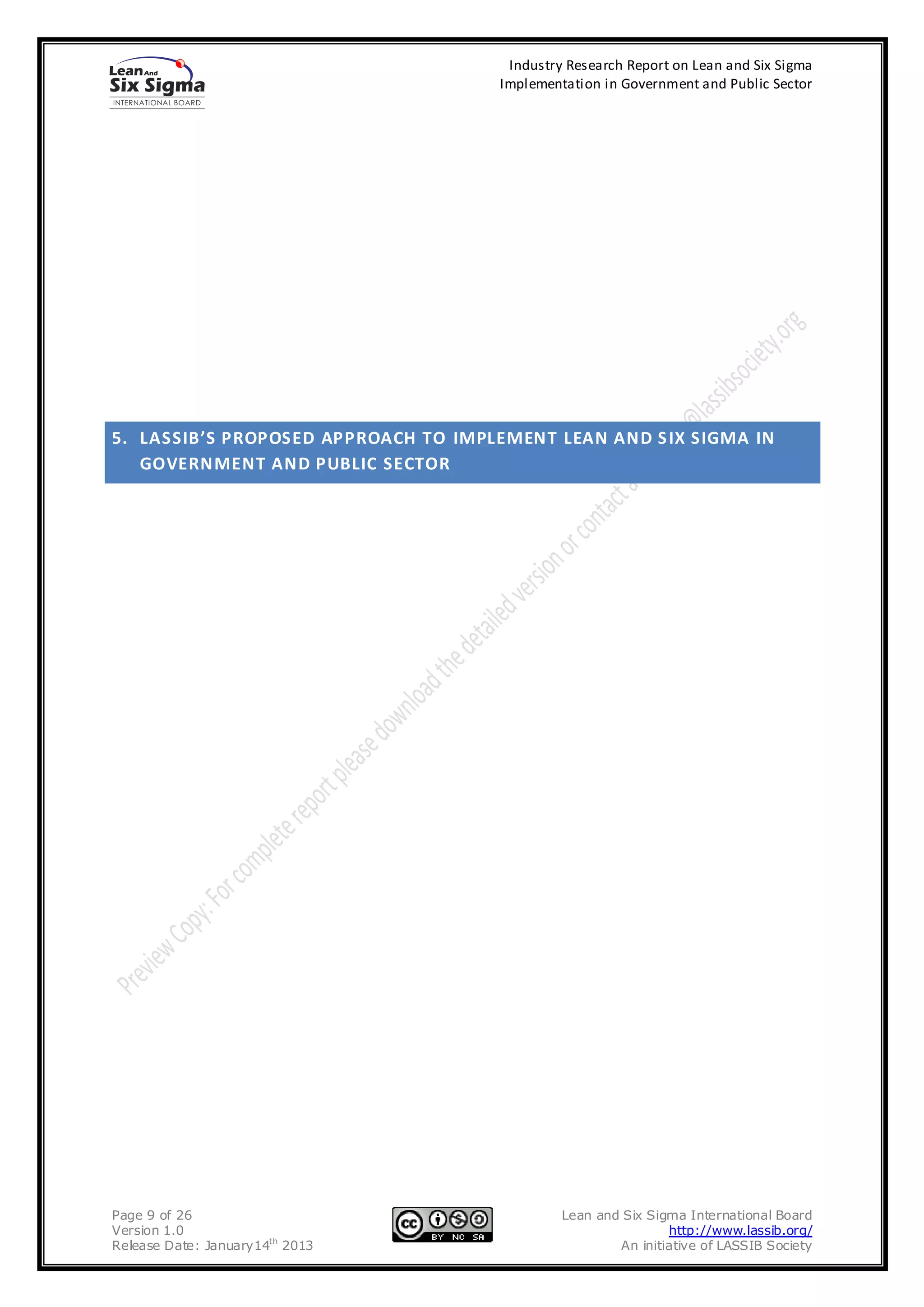 Industry Research Report on Lean and Six Sigma
                                      Implementation in Government and Public Sector




5. LASSIB’S PROPOSED APPROACH TO IMPLEMENT LEAN AND S IX SIGMA IN
   GOVERNMENT AND PUBLIC SECTOR




Page 9 of 26                                   Lean and Six Sigma International Board
Version 1.0                                                    http://www.lassib.org/
Release Date: January14th 2013                         An initiative of LASSIB Society
 