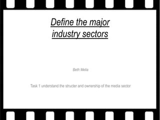 Define the major
            industry sectors


                           Beth Melia



Task 1 understand the structer and ownership of the media sector
 