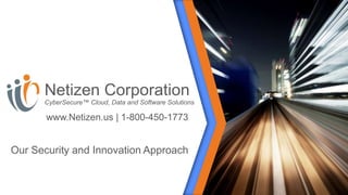 Netizen Corporation
CyberSecure™ Cloud, Data and Software Solutions
Our Security and Innovation Approach
www.Netizen.us | 1-800-450-1773
 