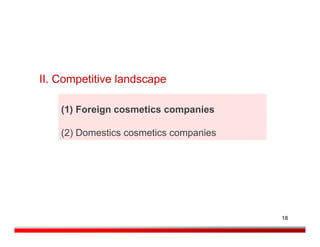 II. Competitive landscape

    (1) Foreign cosmetics companies

    (2) Domestics cosmetics companies




                                        18
 
