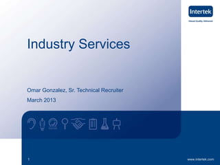 www.intertek.com1
Industry Services
Omar Gonzalez, Sr. Technical Recruiter
March 2013
 