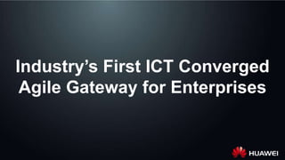 Huawei Confidential 0
Industry’s First ICT Converged
Agile Gateway for Enterprises
 