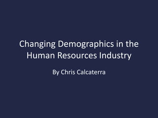 Changing Demographics in the
Human Resources Industry
By Chris Calcaterra
 