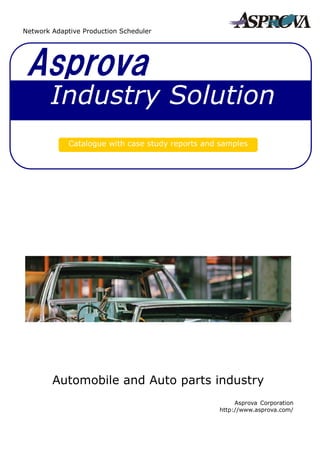 Asprova
Catalogue with case study reports and samples
Industry Solution
Network Adaptive Production Scheduler
Automobile and Auto parts industry
Asprova Corporation
http://www.asprova.com/
 