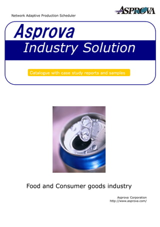 Asprova
Catalogue with case study reports and samples
Industry Solution
Network Adaptive Production Scheduler
Food and Consumer goods industry
Asprova Corporation
http://www.asprova.com/
 
