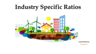 Industry Specific Ratios
Submitted by:
Vishak G
 