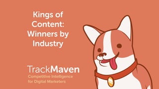 TrackMaven
Competitive Intelligence
for Digital Marketers
Kings of
Content:
Winners by
Industry
 