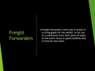 Freight
Forwarders
Freight forwarders’ main role in events is
to bring goods for the exhibit or for use
in a conference f...