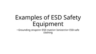 Examples of ESD Safety
Equipment
• Grounding strapsn• ESD matsn• Ionizersn• ESD-safe
clothing
 