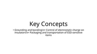Key Concepts
• Grounding and bondingn• Control of electrostatic charge on
insulatorsn• Packaging and transportation of ESD-sensitive
items
 
