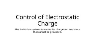 Control of Electrostatic
Charge
Use ionization systems to neutralize charges on insulators
that cannot be grounded.
 