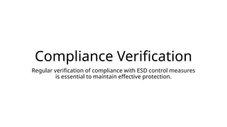 Compliance Verification
Regular verification of compliance with ESD control measures
is essential to maintain effective protection.
 