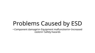 Problems Caused by ESD
• Component damagen• Equipment malfunctionn• Increased
costsn• Safety hazards
 
