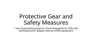 Protective Gear and
Safety Measures
• Use of grounding strapsn• Grounding pointsn• ESD-safe
workstationsn• Regular testing of ESD equipment
 