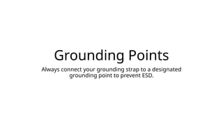 Grounding Points
Always connect your grounding strap to a designated
grounding point to prevent ESD.
 