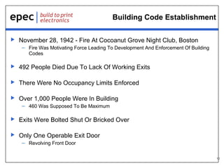 10
Building Code Establishment
 November 28, 1942 - Fire At Cocoanut Grove Night Club, Boston
– Fire Was Motivating Force Leading To Development And Enforcement Of Building
Codes
 492 People Died Due To Lack Of Working Exits
 There Were No Occupancy Limits Enforced
 Over 1,000 People Were In Building
– 460 Was Supposed To Be Maximum
 Exits Were Bolted Shut Or Bricked Over
 Only One Operable Exit Door
– Revolving Front Door
 