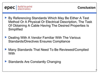 24
Conclusion
 By Referencing Standards Which May Be Either A Test
Method Or A Physical Or Electrical Description, The Task
Of Obtaining A Cable Having The Desired Properties Is
Simplified
 Dealing With A Vendor Familiar With The Various
Standards/Directives Ensures Compliance
 Many Standards That Need To Be Reviewed/Complied
With
 Standards Are Constantly Changing
 