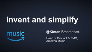 1
@Kintan Brahmbhatt
Head of Product & PMO,
Amazon Music
invent and simplify
 