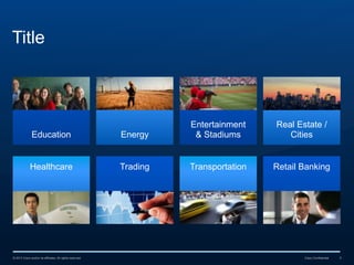Title

Education

Energy

Entertainment
& Stadiums

Healthcare

Trading

Transportation

© 2013 Cisco and/or its affiliates. All rights reserved.

Real Estate /
Cities

Retail Banking

Cisco Confidential

5

 