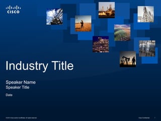 Industry Title
Speaker Name
Speaker Title
Date

© 2013 Cisco and/or its affiliates. All rights reserved.

Cisco Confidential

1

 