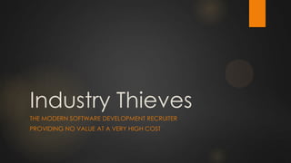 Industry Thieves
THE MODERN SOFTWARE DEVELOPMENT RECRUITER
PROVIDING NO VALUE AT A VERY HIGH COST
 