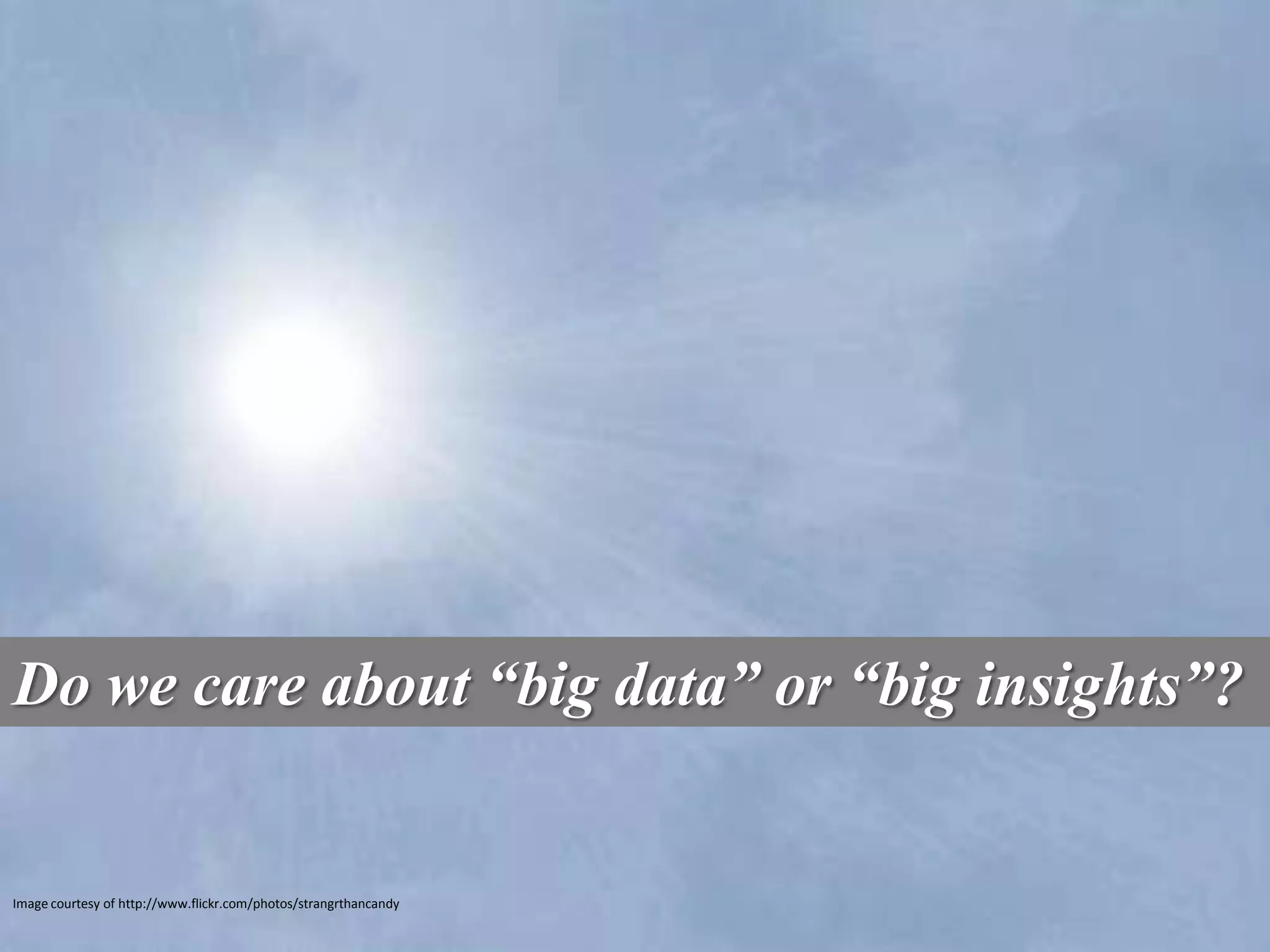Do we care about “big data” or “big insights”?


Image courtesy of http://www.flickr.com/photos/strangrthancandy
 