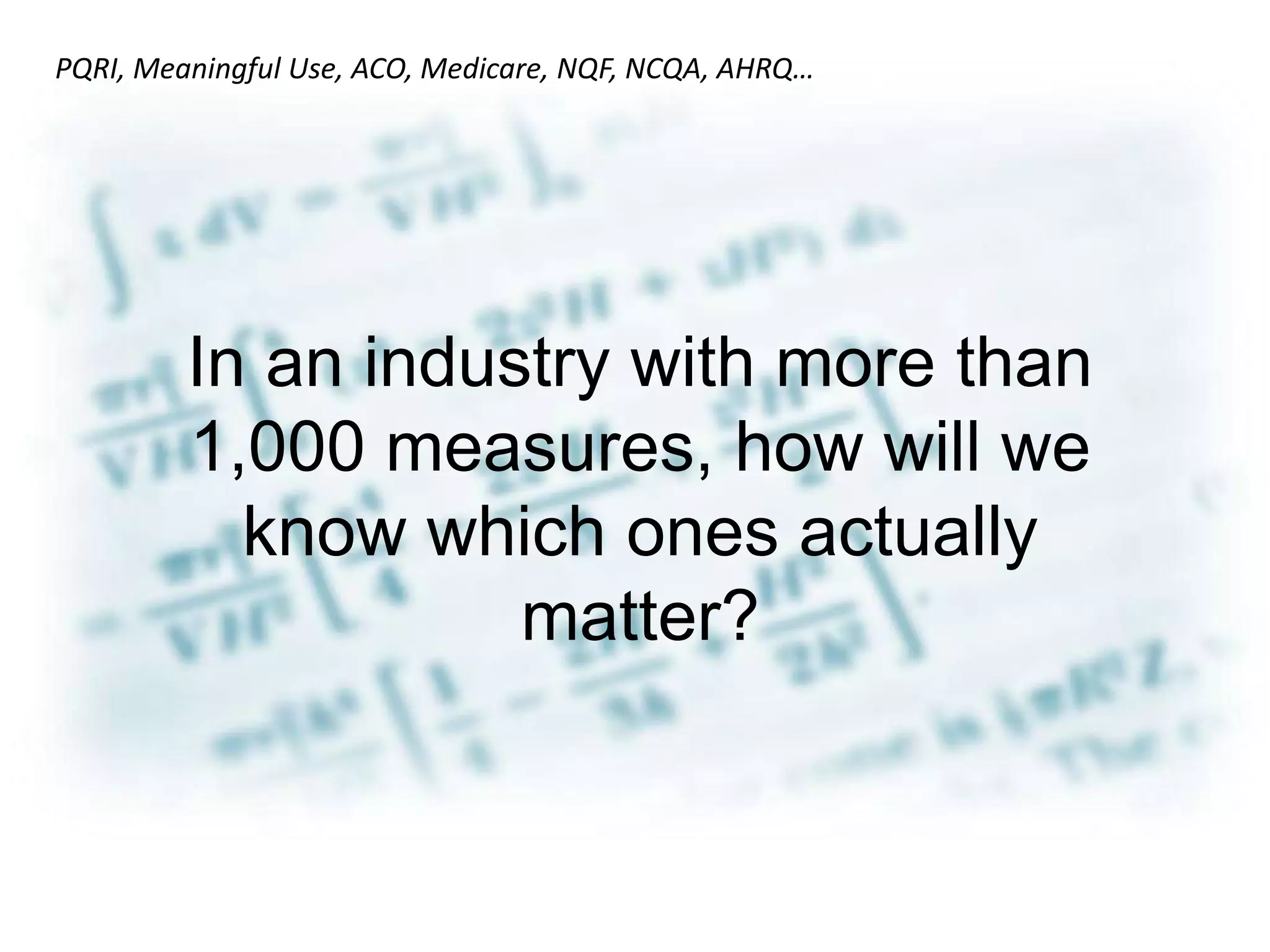 PQRI, Meaningful Use, ACO, Medicare, NQF, NCQA, AHRQ…




         In an industry with more than
         1,000 measures, how will we
           know which ones actually
                    matter?
 