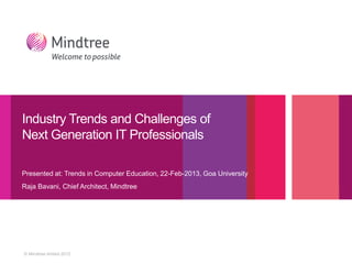 © Mindtree limited 2012
Presented at: Trends in Computer Education, 22-Feb-2013, Goa University
Raja Bavani, Chief Architect, Mindtree
Industry Trends and Challenges of
Next Generation IT Professionals
 