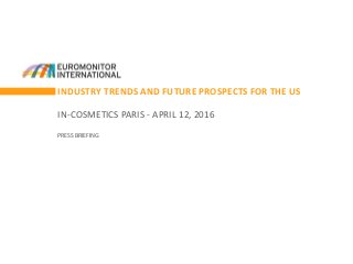 INDUSTRY TRENDS AND FUTURE PROSPECTS FOR THE US
IN-COSMETICS PARIS - APRIL 12, 2016
PRESS BRIEFING
 
