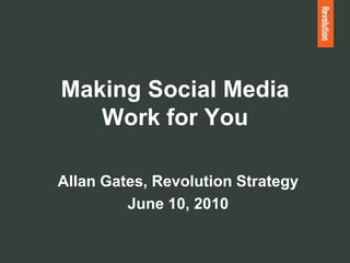 Making Social Media
   Work for You

Allan Gates, Revolution Strategy
         June 10, 2010
 