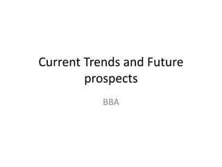 Current Trends and Future
prospects
BBA
 