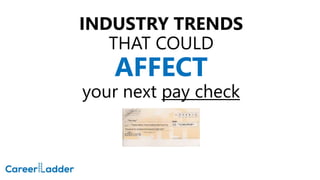 INDUSTRY TRENDS
THAT COULD
AFFECT
your next pay check
 