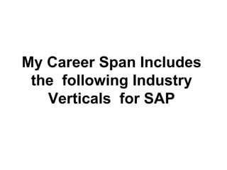 My Career Span Includes
 the following Industry
   Verticals for SAP
 