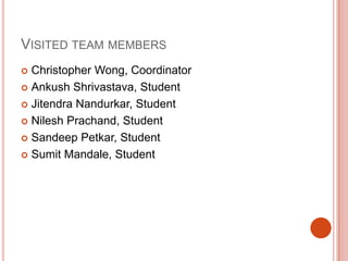 Visited team membersChristopher Wong, CoordinatorAnkushShrivastava, StudentJitendra Nandurkar, StudentNileshPrachand, StudentSandeepPetkar, StudentSumitMandale, Student