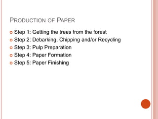 Production of PaperStep 1: Getting the trees from the forestStep 2: Debarking, Chipping and/or RecyclingStep 3: Pulp PreparationStep 4: Paper FormationStep 5: Paper Finishing
