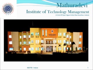 Mathuradevi
Institute of Technology Management
                 ( A Unit Of Gyan Vigyan Krida Vikas Sansthan, Indore)




MDITM - Indore                                                     1
 